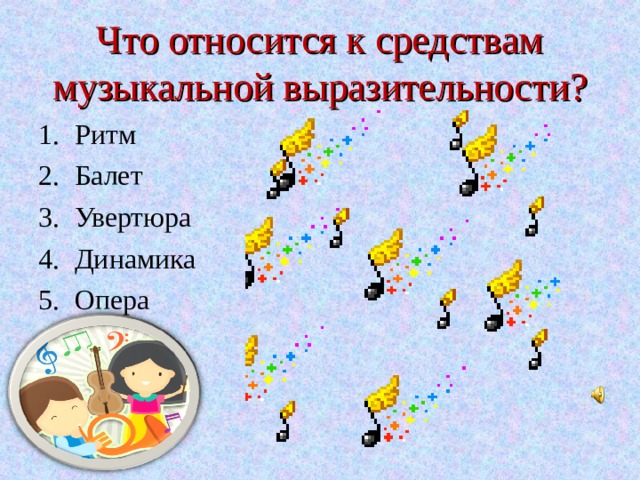 Что относится к средствам музыкальной выразительности? Ритм Балет Увертюра Динамика Опера 