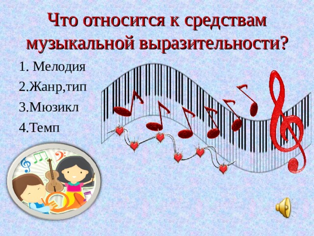 Что относится к средствам музыкальной выразительности? 1. Мелодия 2.Жанр,тип 3.Мюзикл 4.Темп 