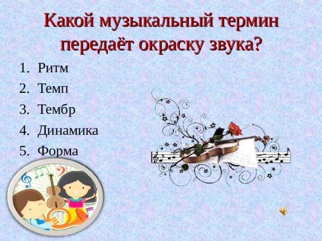 Какой музыкальный термин передаёт окраску звука? Ритм Темп Тембр Динамика Форма 