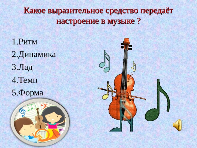 Какое выразительное средство передаёт настроение в музыке ?   1.Ритм 2.Динамика 3.Лад 4.Темп 5.Форма 
