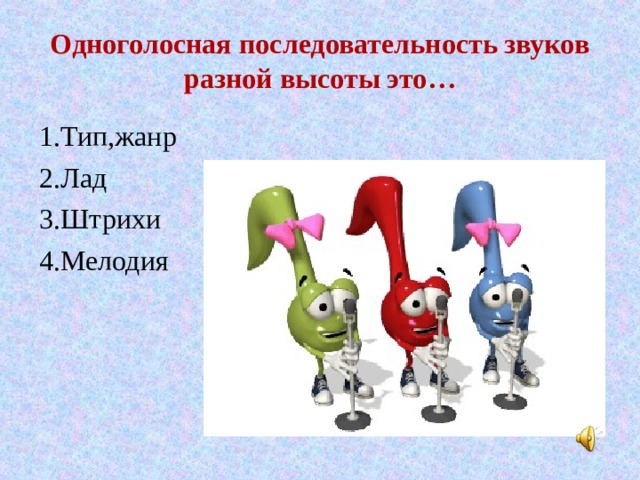 Одноголосная последовательность звуков разной высоты это… 1.Тип,жанр 2.Лад 3.Штрихи 4.Мелодия 