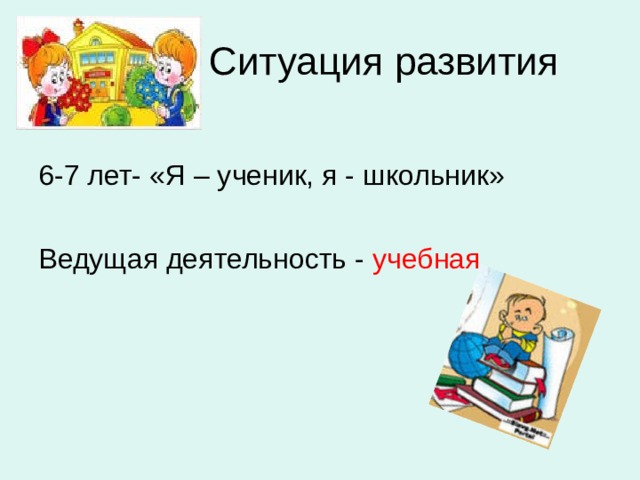   Ситуация развития 6-7 лет- «Я – ученик, я - школьник» Ведущая деятельность - учебная 