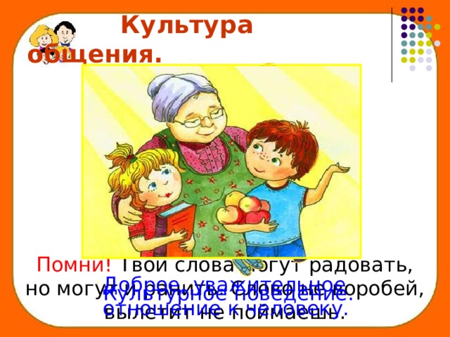  Культура общения. Вежливая речь. Помни! Твои слова могут радовать, но могут и ранить. Слово не воробей, вылетит не поймаешь. Доброе, уважительное отношение к человеку. Культурное поведение. 