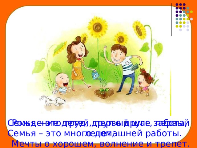 Рождение детей, первый шаг, первый лепет, Семья – это труд, друг о друге забота, Мечты о хорошем, волнение и трепет. Семья – это много домашней работы.  