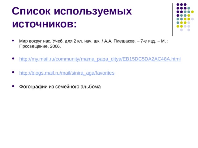 Список используемых источников: Мир вокруг нас. Учеб. для 2 кл. нач. шк. / А.А. Плешаков. – 7-е изд. – М. : Просвещение, 2006. http://my.mail.ru/community/mama_papa_ditya/EB15DC5DA2AC48A.html http://blogs.mail.ru/mail/sinira_aga/favorites Фотографии из семейного альбома 