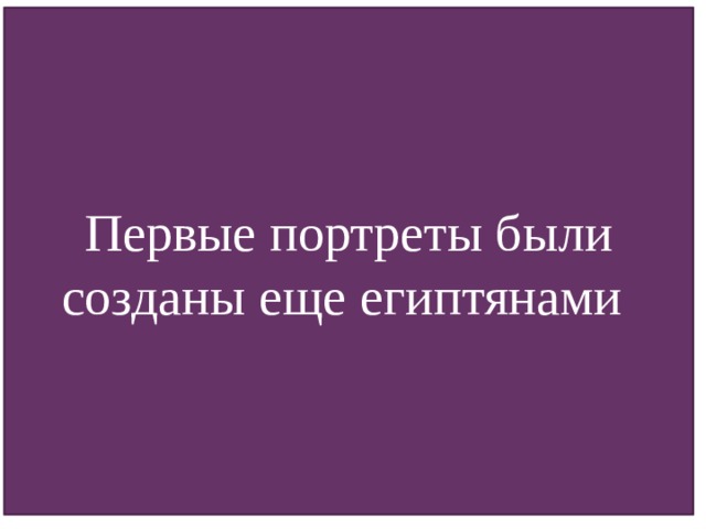 Первые портреты были созданы еще египтянами 