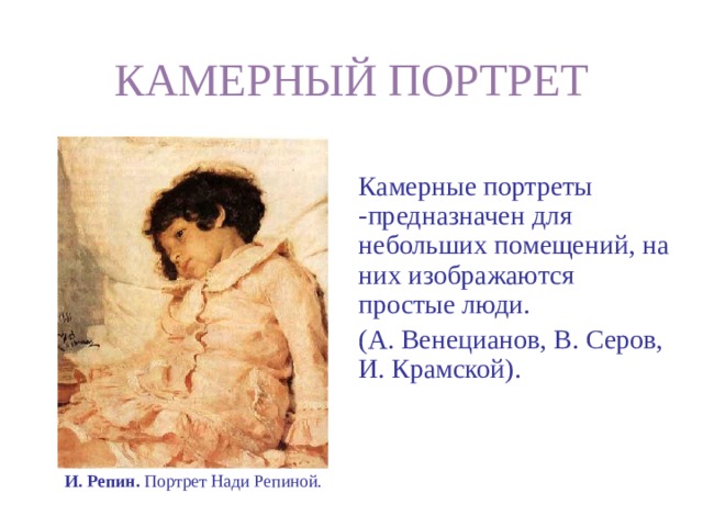 КАМЕРНЫЙ ПОРТРЕТ Камерные портреты -предназначен для небольших помещений, на них изображаются простые люди. (А. Венецианов, В. Серов, И. Крамской). И. Репин. Портрет Нади Репиной. 