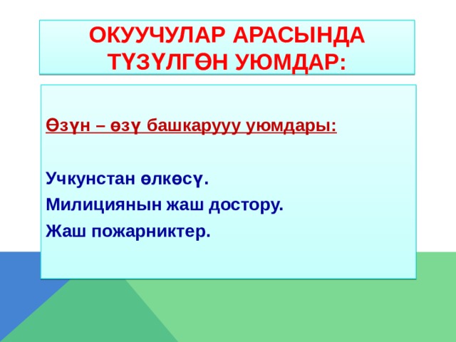 ОКУУЧУЛАР АРАСЫНДА ТүЗүЛГөН УЮМДАР:  Өзүн – өзү башкарууу уюмдары:  Учкунстан өлкөсү. Милициянын жаш достору. Жаш пожарниктер. 
