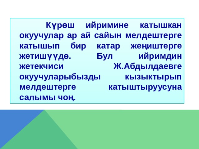  Күрөш ийримине катышкан окуучулар ар ай сайын мелдештерге катышып бир катар жеңиштерге жетишүүдө. Бул ийримдин жетекчиси Ж.Абдылдаевге окуучуларыбызды кызыктырып мелдештерге катыштыруусуна салымы чоң.  