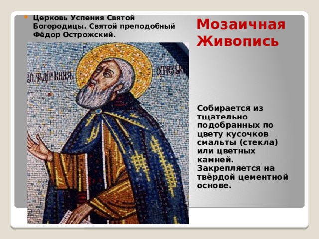Церковь Успения Святой Богородицы. Святой преподобный Фёдор Острожский. Мозаичная Живопись Собирается из тщательно подобранных по цвету кусочков смальты (стекла) или цветных камней. Закрепляется на твёрдой цементной основе. 