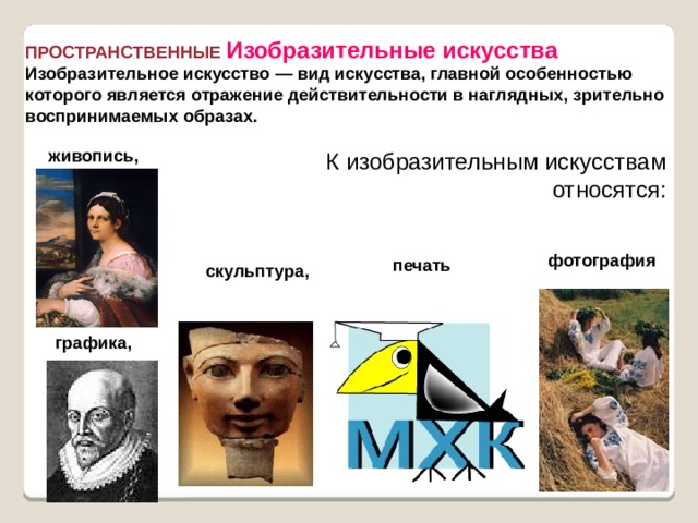 ПРОСТРАНСТВЕННЫЕ  Изобразительные искусства Изобразительное искусство — вид искусства, главной особенностью которого является отражение действительности в наглядных, зрительно воспринимаемых образах.  К изобразительным искусствам  относятся:     живопись, фотография печать скульптура, графика, 