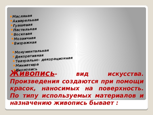 Масляная Акварельная Гуашевая Пастельная Восковая Мозаичная Витражная Монументальная Декоративная Театрально- декорационная Миниатюра Иконопись Живопись - вид искусства. Произведения создаются при помощи красок, наносимых на поверхность. По типу используемых материалов и назначению живопись бывает : 
