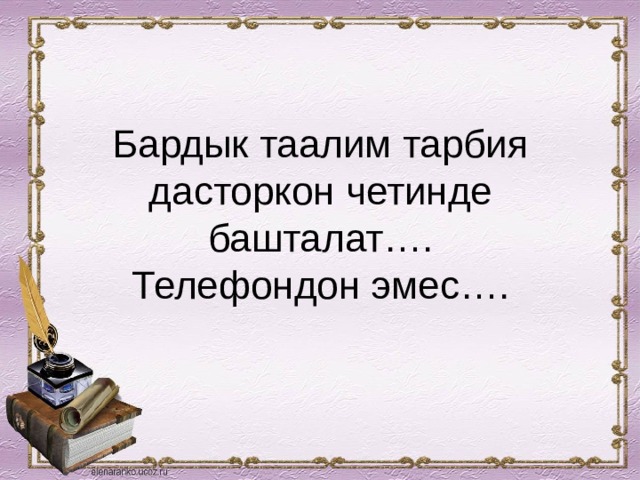 Бардык таалим тарбия дасторкон четинде башталат….  Телефондон эмес…. 