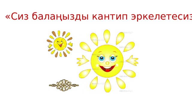 «Сиз балаңызды кантип эркелетесиз?» 
