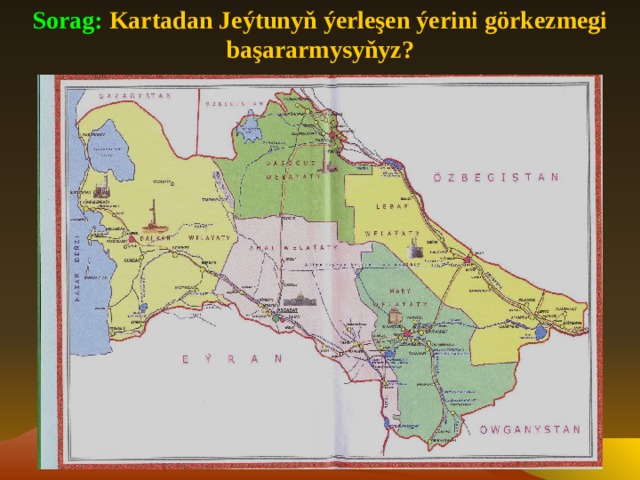 Sorag:  Kartadan Jeýtunyň ýerleşen ýerini görkezmegi başararmysyňyz?  