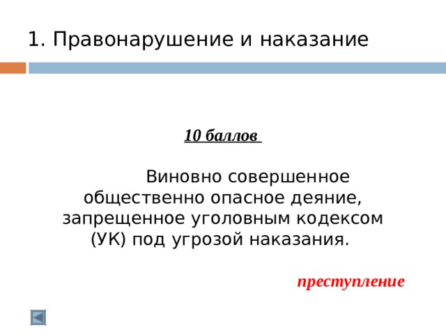  1. Правонарушение и наказание    10 баллов   Виновно совершенное общественно опасное деяние, запрещенное уголовным кодексом (УК) под угрозой наказания. преступление  