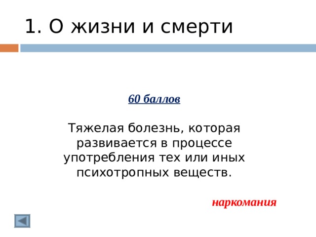 1. О жизни и смерти 60 баллов  Тяжелая болезнь, которая развивается в процессе употребления тех или иных психотропных веществ.  наркомания  