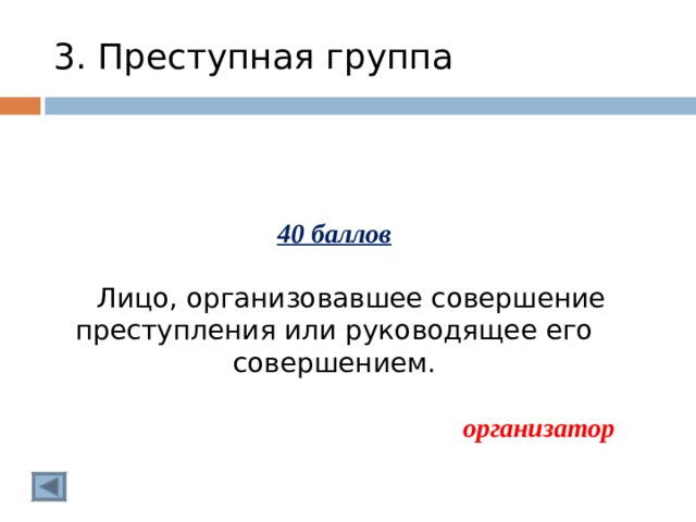 3. Преступная группа 40 баллов   Лицо, организовавшее совершение преступления или руководящее его совершением. организатор  