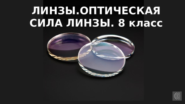 ЛИНЗЫ.ОПТИЧЕСКАЯ СИЛА ЛИНЗЫ. 8 класс 