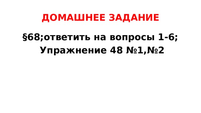 ДОМАШНЕЕ ЗАДАНИЕ §68;ответить на вопросы 1-6;  Упражнение 48 №1,№2 