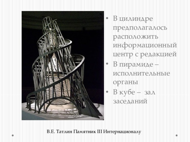 В цилиндре предполагалось расположить информационный центр с редакцией В пирамиде – исполнительные органы В кубе – зал заседаний В.Е. Татлин Памятник III Интернационалу 
