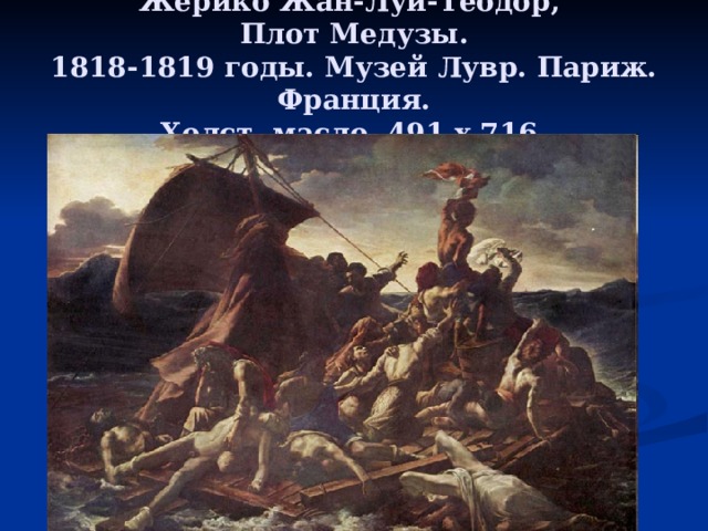 Жерико Жан-Луи-Теодор,  Плот Медузы.  1818-1819 годы. Музей Лувр. Париж. Франция.  Холст, масло. 491 x 716. 