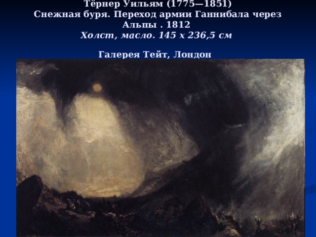 Тёрнер Уильям (1775—1851)  Снежная буря. Переход армии Ганнибала через Альпы . 1812  Холст, масло. 145 x 236,5 см   Галерея Тейт, Лондон  