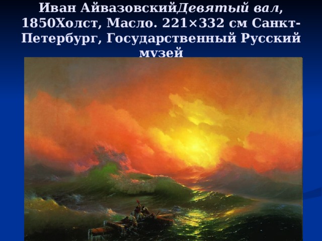 Иван Айвазовский Девятый вал , 1850Холст, Масло. 221×332 см Санкт-Петербург, Государственный Русский музей 