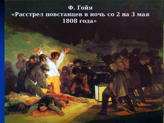  Ф. Гойя  «Расстрел повстанцев в ночь со 2 на 3 мая 1808 года»   
