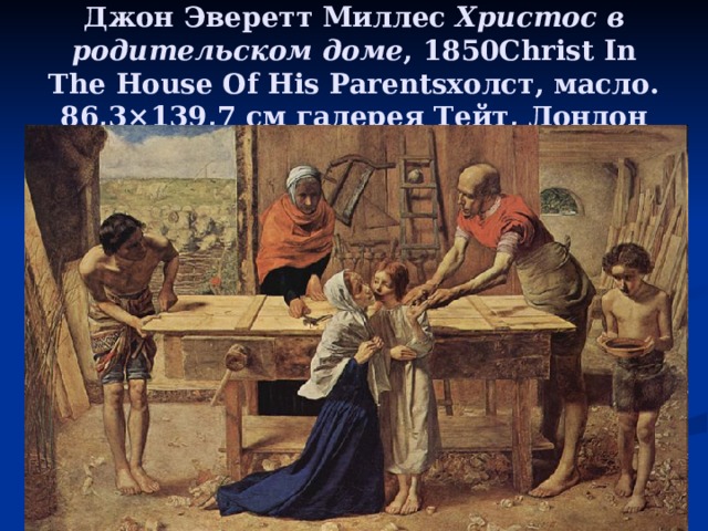Джон Эверетт Миллес Христос в родительском доме , 1850Christ In The House Of His Parentsхолст, масло. 86,3×139,7 см галерея Тейт, Лондон 