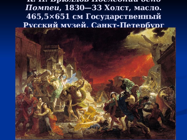 К. П. Брюллов Последний день Помпеи , 1830—33 Холст, масло. 465,5×651 см Государственный Русский музей, Санкт-Петербург 