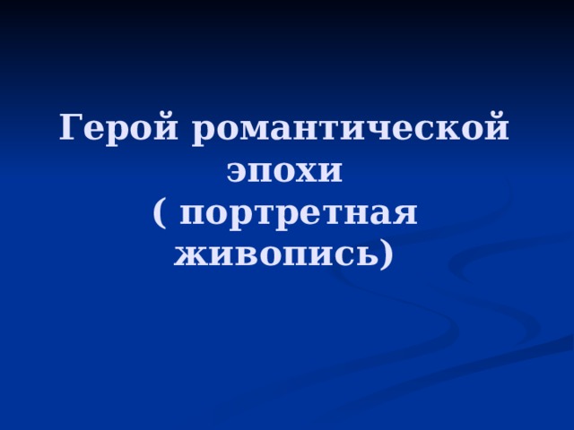 Герой романтической эпохи  ( портретная живопись) 