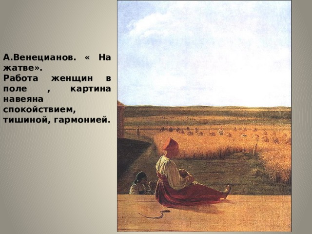 А.Венецианов. « На жатве».  Работа женщин в поле , картина навеяна спокойствием, тишиной, гармонией. 