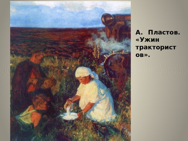 А. Пластов. «Ужин трактористов».   