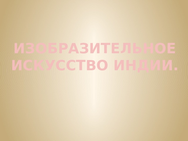 ИЗОБРАЗИТЕЛЬНОЕ ИСКУССТВО ИНДИИ. 
