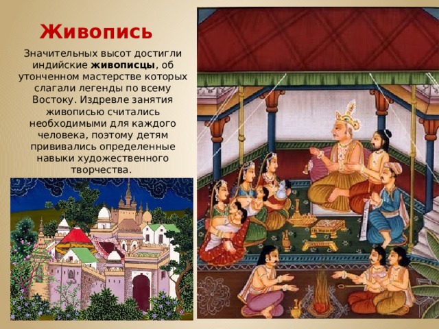 Живопись Значительных высот достигли индийские живописцы , об утонченном мастерстве которых слагали легенды по всему Востоку. Издревле занятия живописью считались необходимыми для каждого человека, поэтому детям прививались определенные навыки художественного творчества. 