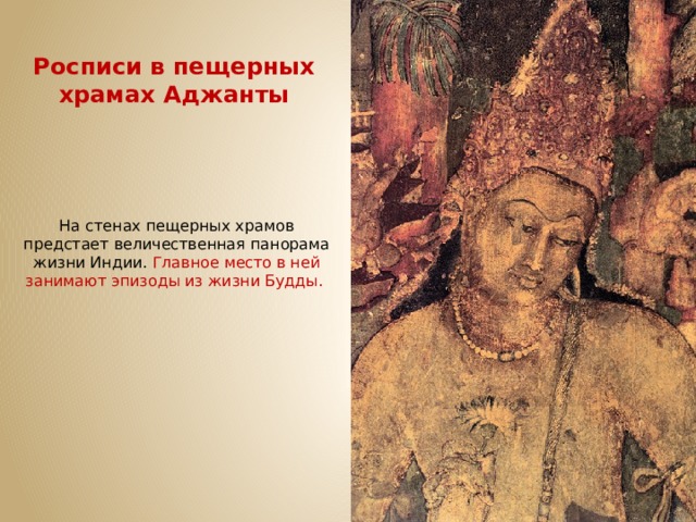 Росписи в пещерных храмах Аджанты На стенах пещерных храмов предстает величественная панорама жизни Индии. Главное место в ней занимают эпизоды из жизни Будды. 