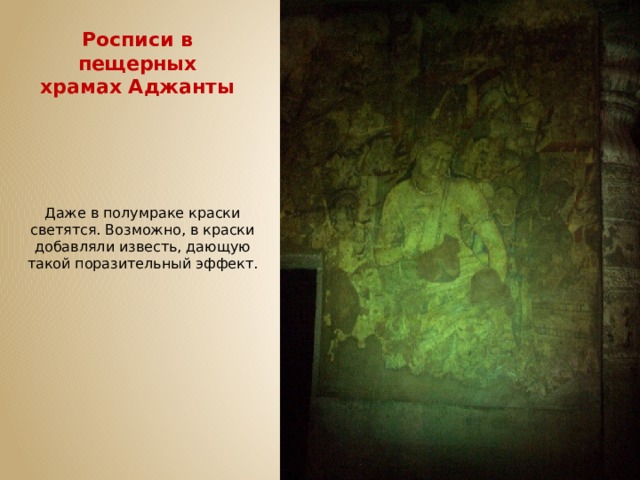 Росписи в пещерных храмах Аджанты Даже в полумраке краски светятся. Возможно, в краски добавляли известь, дающую такой поразительный эффект. 