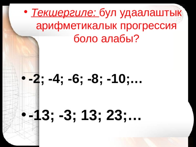 Текшерг иле : бул удаалаштык арифметикалык прогрессия боло алабы?   -2; -4; -6; -8; -10;…  -13; -3; 13; 23;… 