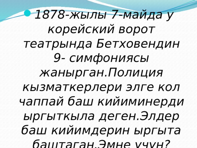 1878-жылы 7-майда у корейский ворот театрында Бетховендин 9- симфониясы жанырган.Полиция кызматкерлери элге кол чаппай баш кийиминерди ыргыткыла деген.Элдер баш кийимдерин ыргыта баштаган.Эмне учун? 