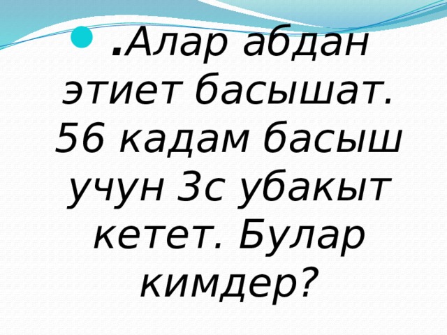 . Алар абдан этиет басышат. 56 кадам басыш учун 3с убакыт кетет. Булар кимдер? 