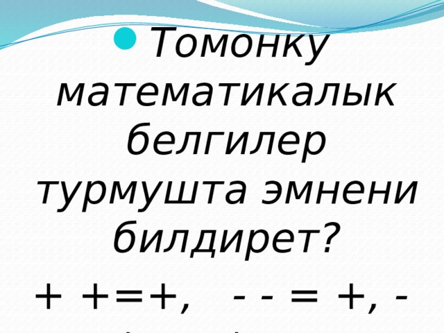 Томонку математикалык белгилер турмушта эмнени билдирет? + +=+, - - = +, - + =- + - =- 
