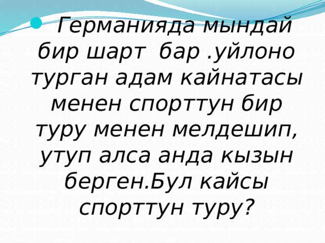  Германияда мындай бир шарт бар .уйлоно турган адам кайнатасы менен спорттун бир туру менен мелдешип, утуп алса анда кызын берген.Бул кайсы спорттун туру? 