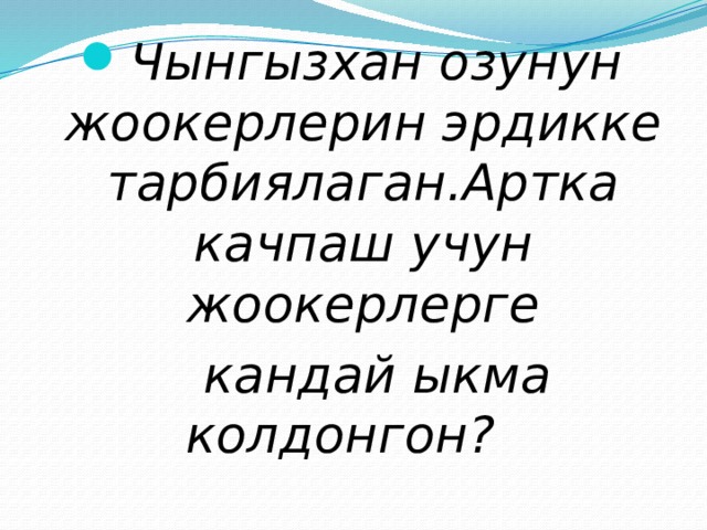 Чынгызхан озунун жоокерлерин эрдикке тарбиялаган.Артка качпаш учун жоокерлерге  кандай ыкма колдонгон?  