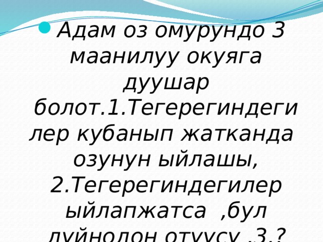 Адам оз омурундо 3 маанилуу окуяга дуушар болот.1.Тегерегиндегилер кубанып жатканда  озунун ыйлашы, 2.Тегерегиндегилер ыйлапжатса ,бул дуйнодон отуусу .3.? 