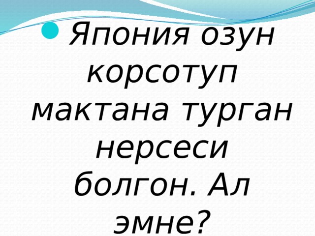 Япония озун корсотуп мактана турган нерсеси болгон. Ал эмне? 