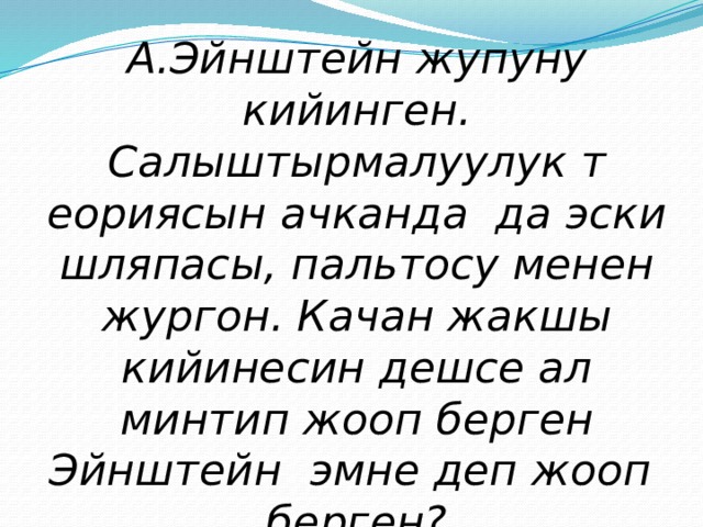 А.Эйнштейн жупуну кийинген. Салыштырмалуулук т еориясын ачканда да эски шляпасы, пальтосу менен жургон. Качан жакшы кийинесин дешсе ал минтип жооп берген Эйнштейн эмне деп жооп берген? 