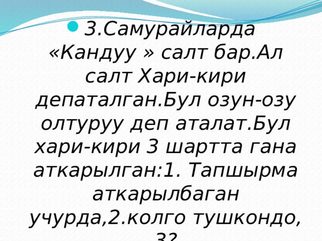 3.Самурайларда «Кандуу » салт бар.Ал салт Хари-кири депаталган.Бул озун-озу олтуруу деп аталат.Бул хари-кири 3 шартта гана аткарылган:1. Тапшырма аткарылбаган учурда,2.колго тушкондо, 3? 