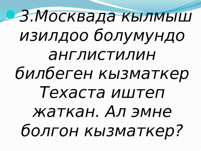 3.Москвада кылмыш изилдоо болумундо англистилин билбеген кызматкер Техаста иштеп жаткан. Ал эмне болгон кызматкер? 