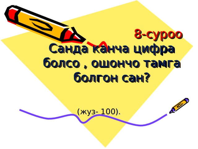  8-суроо  Санда канча цифра болсо , ошончо тамга болгон сан?   (жуз- 100). 